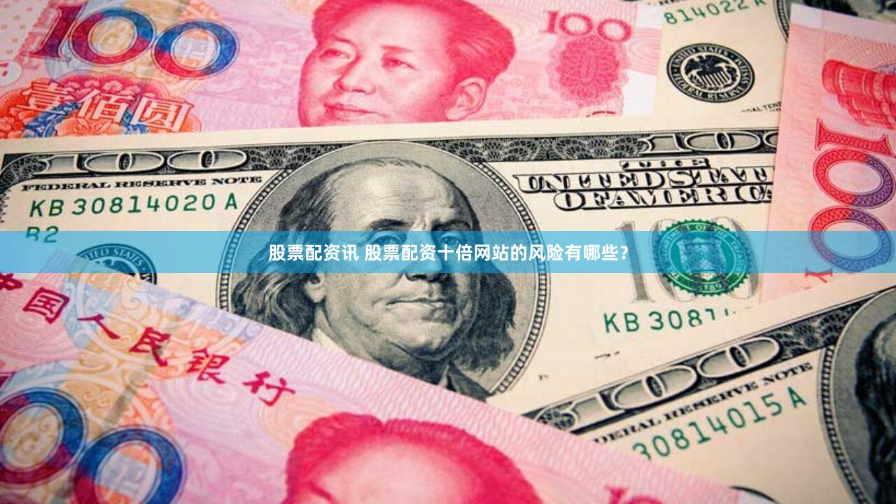 股票配资讯 股票配资十倍网站的风险有哪些？