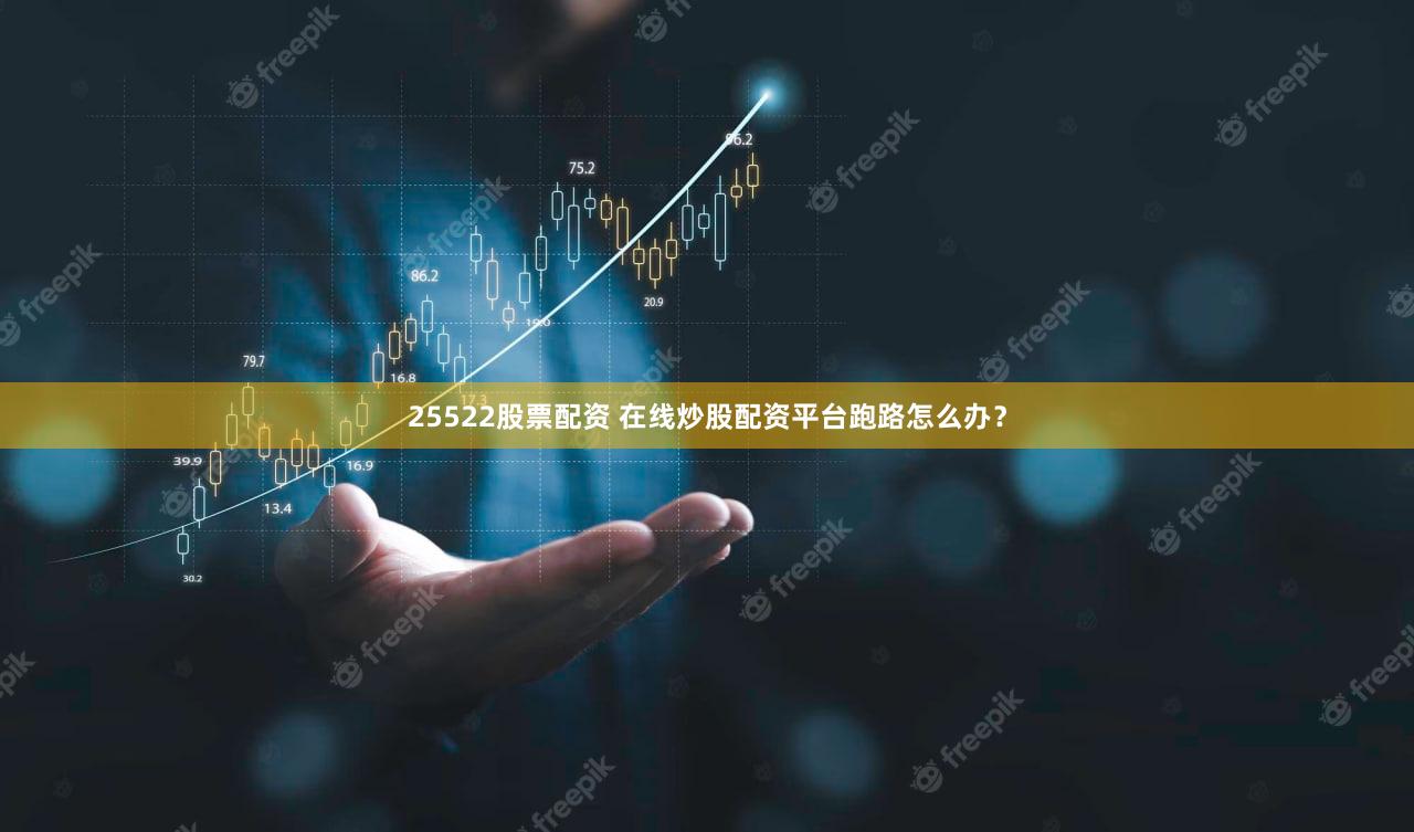 25522股票配资 在线炒股配资平台跑路怎么办？