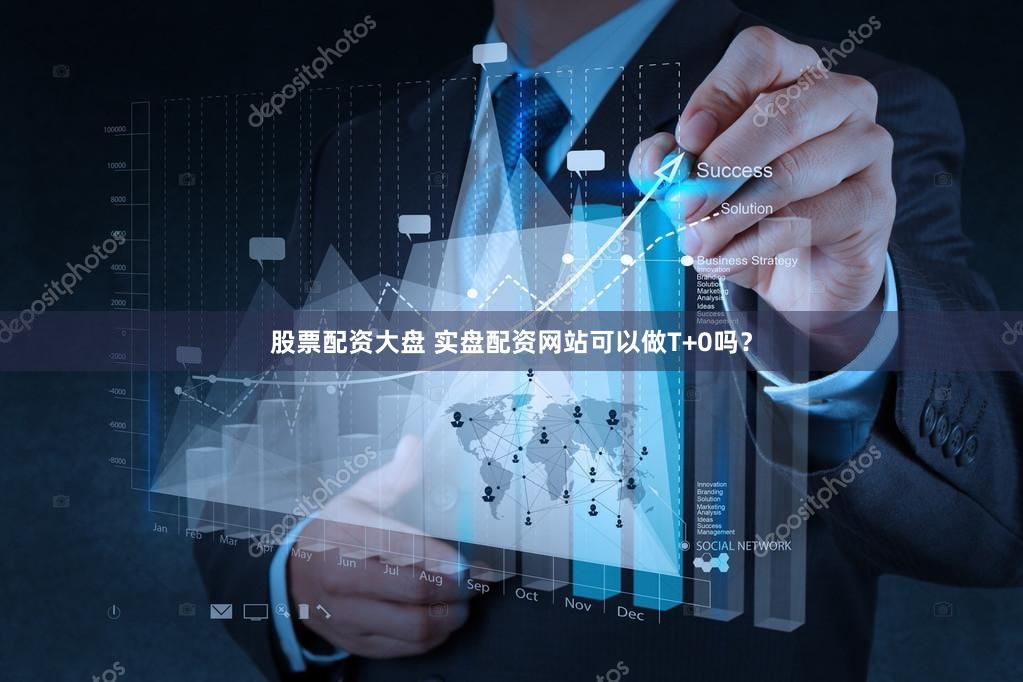 股票配资大盘 实盘配资网站可以做T+0吗？