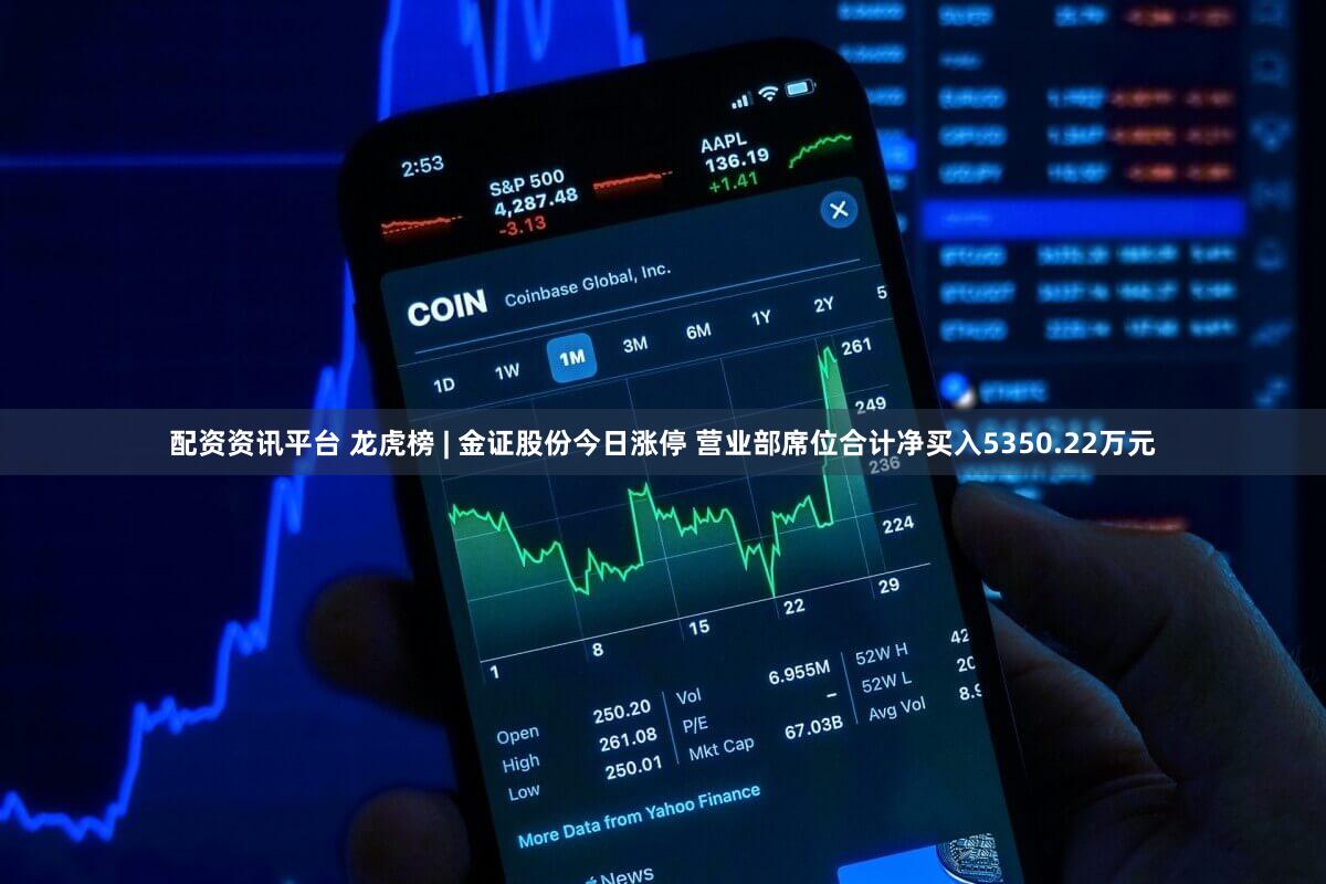 配资资讯平台 龙虎榜 | 金证股份今日涨停 营业部席位合计净买入5350.22万元
