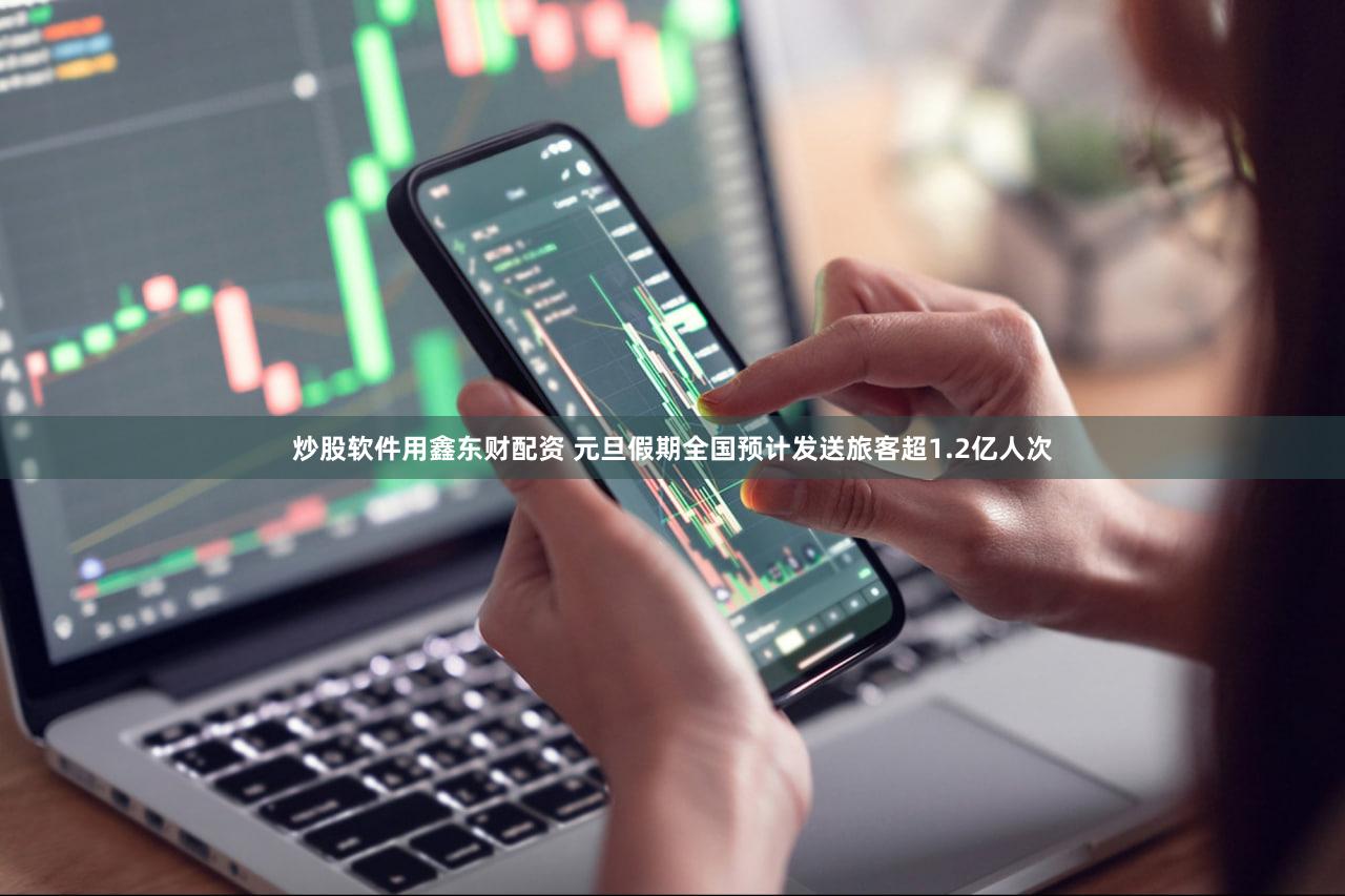 炒股软件用鑫东财配资 元旦假期全国预计发送旅客超1.2亿人次