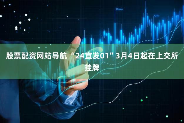 股票配资网站导航 “24宜发01”3月4日起在上交所挂牌