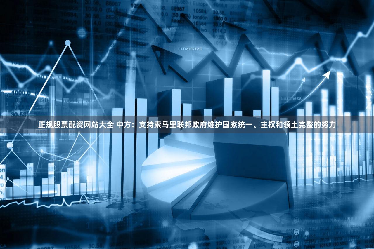 正规股票配资网站大全 中方：支持索马里联邦政府维护国家统一、主权和领土完整的努力