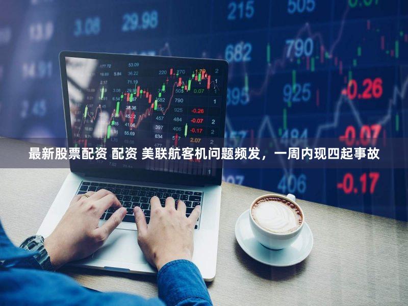 最新股票配资 配资 美联航客机问题频发，一周内现四起事故