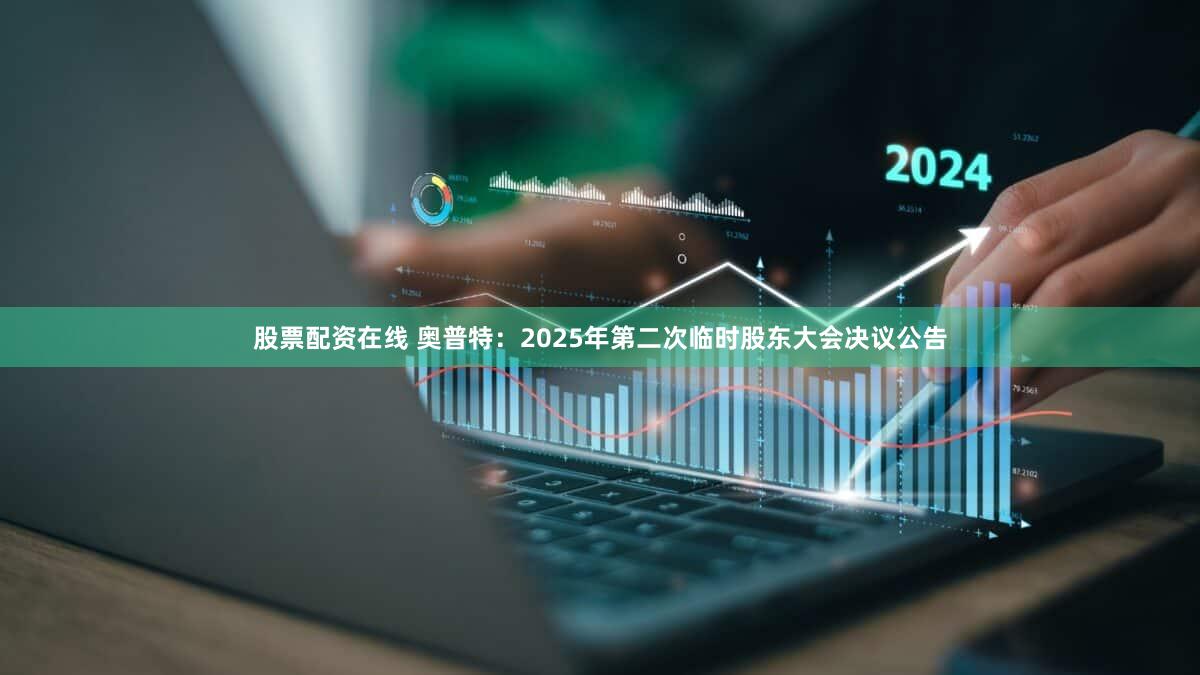 股票配资在线 奥普特：2025年第二次临时股东大会决议公告