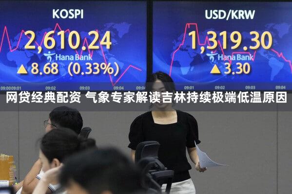 网贷经典配资 气象专家解读吉林持续极端低温原因