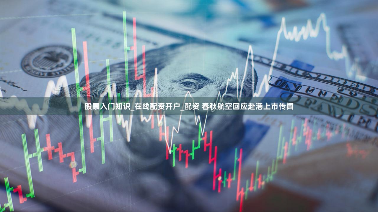 股票入门知识_在线配资开户_配资 春秋航空回应赴港上市传闻