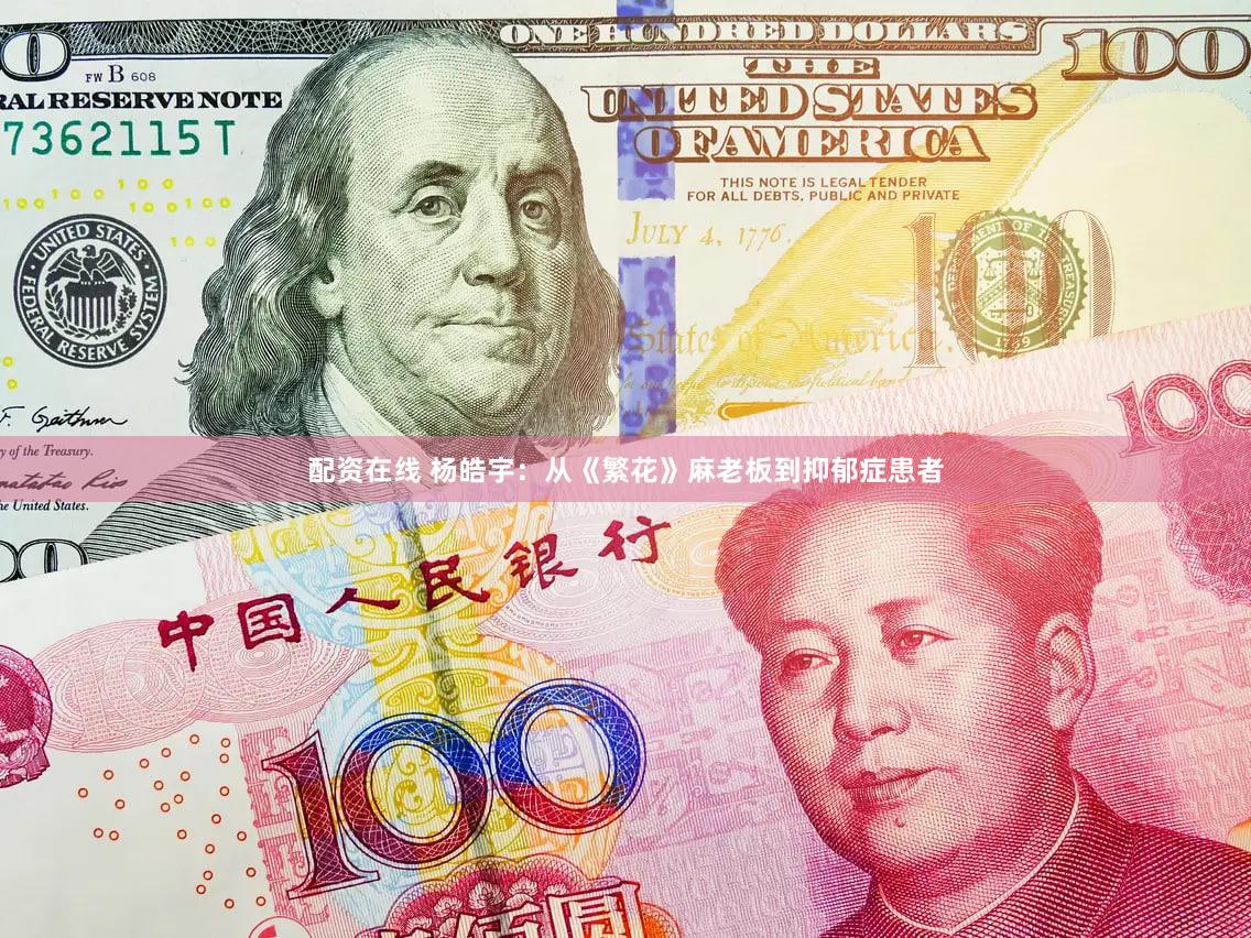 配资在线 杨皓宇：从《繁花》麻老板到抑郁症患者