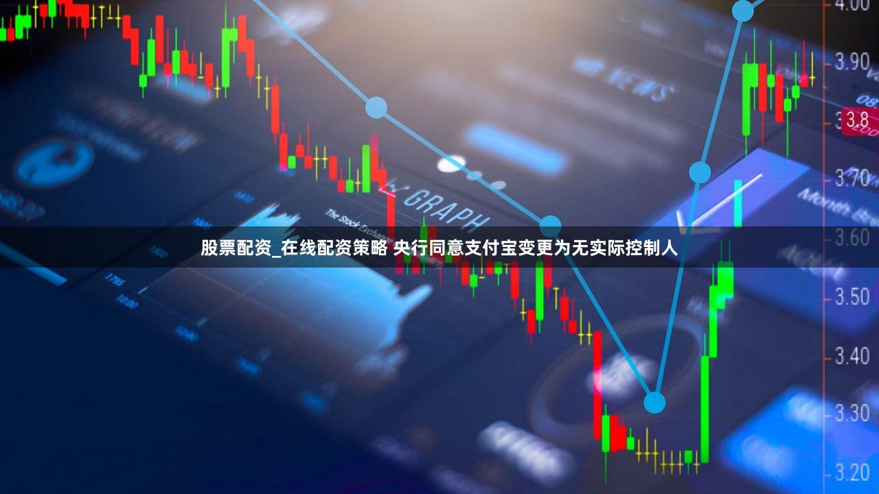 股票配资_在线配资策略 央行同意支付宝变更为无实际控制人