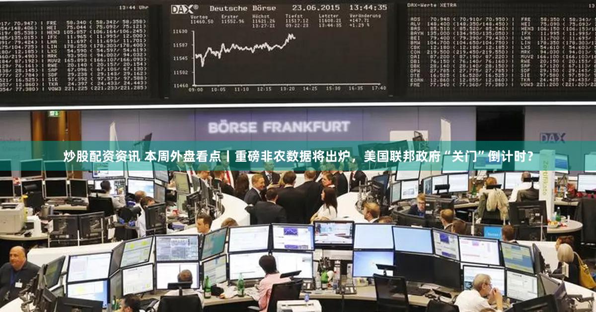 炒股配资资讯 本周外盘看点丨重磅非农数据将出炉，美国联邦政府“关门”倒计时？