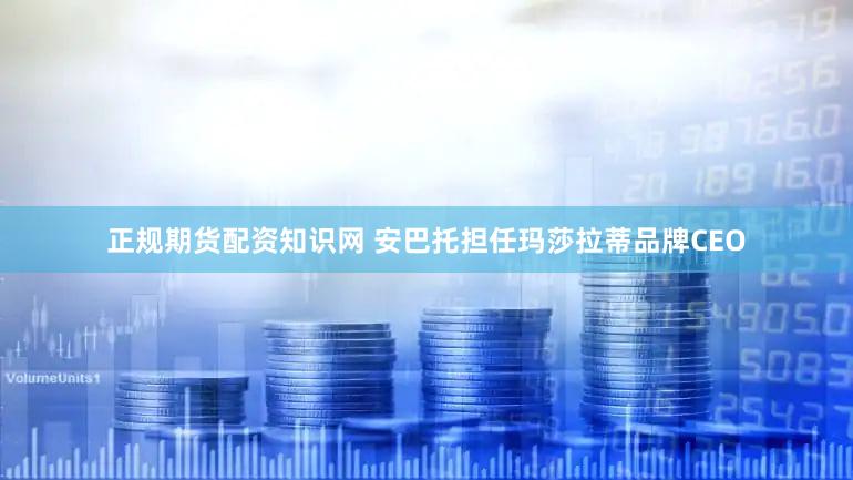 正规期货配资知识网 安巴托担任玛莎拉蒂品牌CEO