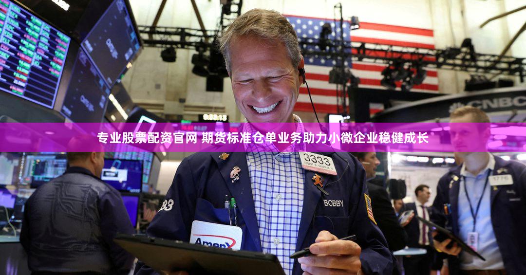 专业股票配资官网 期货标准仓单业务助力小微企业稳健成长