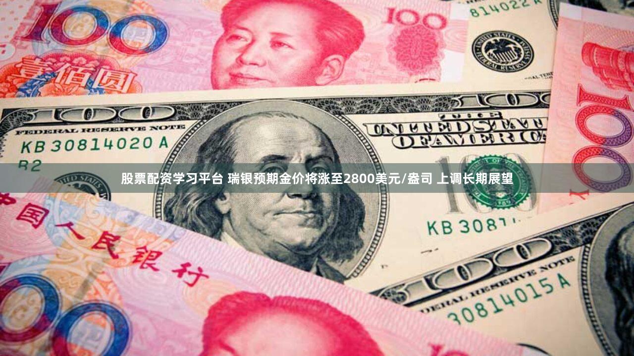 股票配资学习平台 瑞银预期金价将涨至2800美元/盎司 上调长期展望