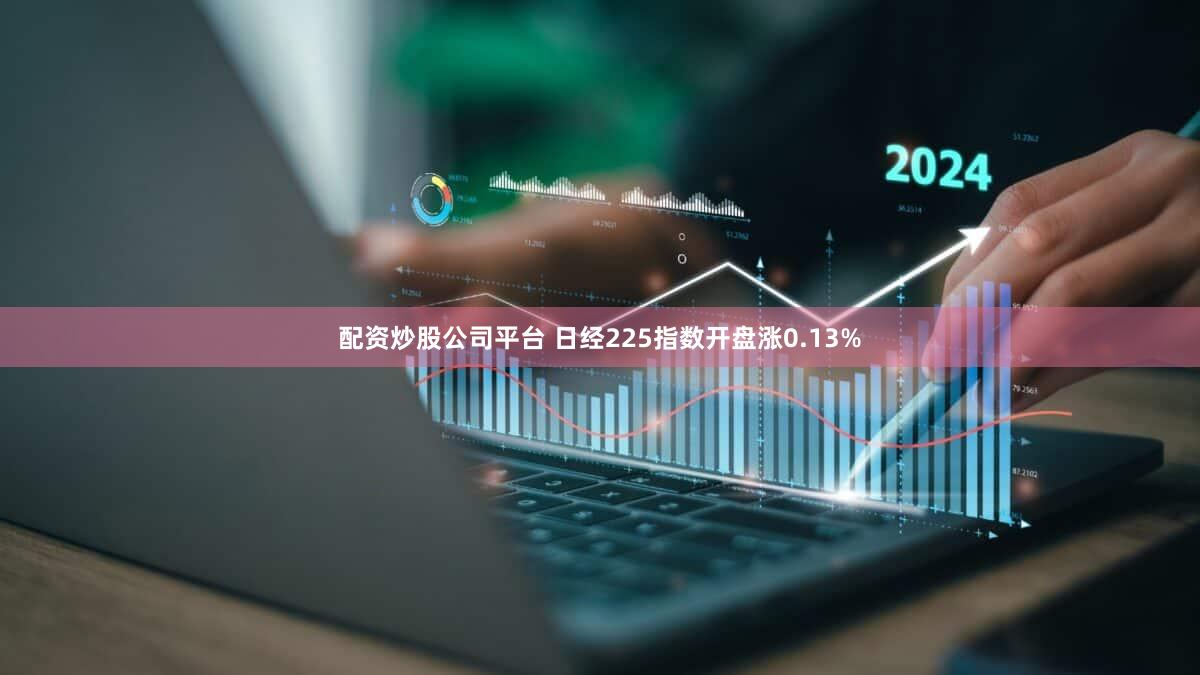 配资炒股公司平台 日经225指数开盘涨0.13%