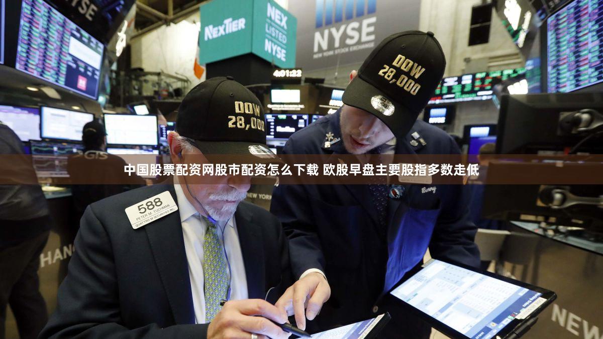中国股票配资网股市配资怎么下载 欧股早盘主要股指多数走低