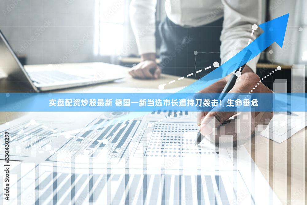 实盘配资炒股最新 德国一新当选市长遭持刀袭击!生命垂危