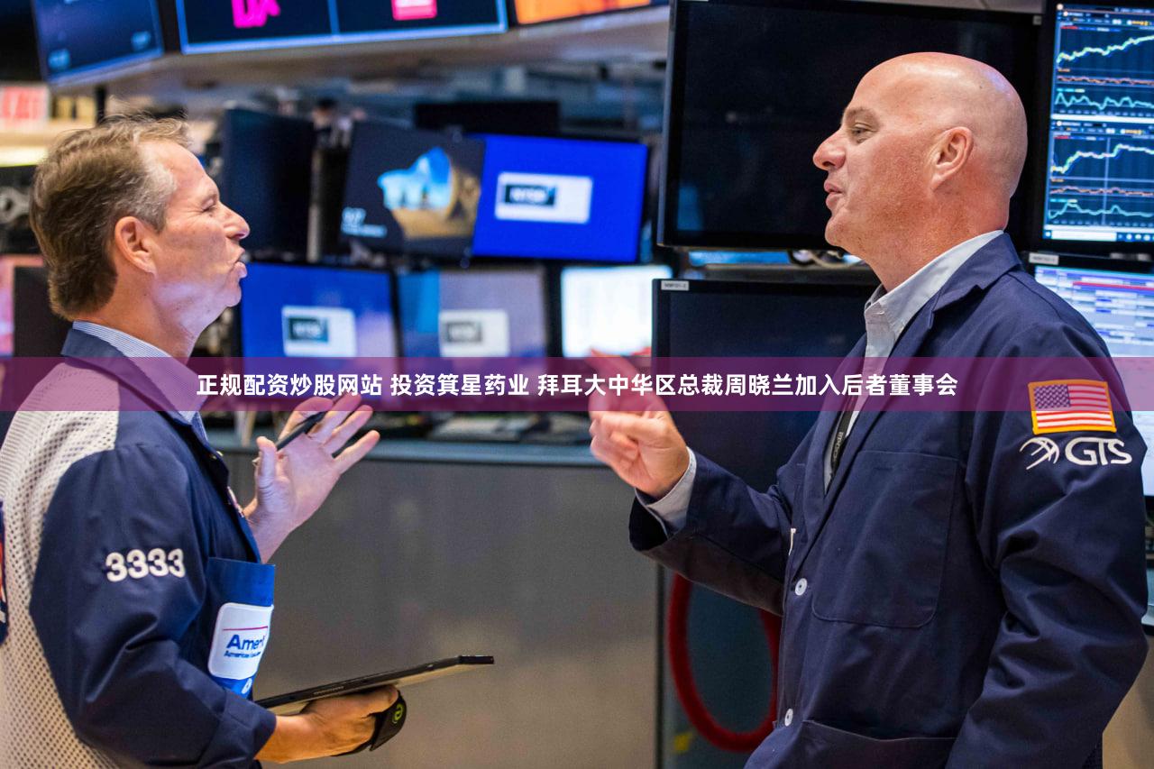 正规配资炒股网站 投资箕星药业 拜耳大中华区总裁周晓兰加入后者董事会