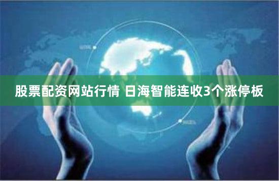 股票配资网站行情 日海智能连收3个涨停板