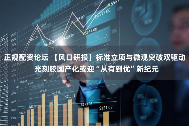 正规配资论坛 【风口研报】标准立项与微观突破双驱动 光刻胶国产化或迎“从有到优”新纪元