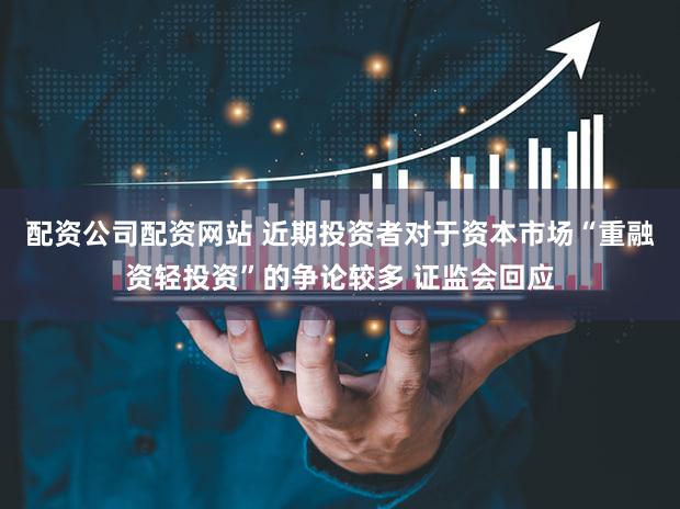 配资公司配资网站 近期投资者对于资本市场“重融资轻投资”的争论较多 证监会回应