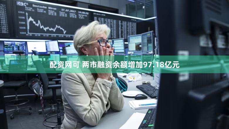 配资网可 两市融资余额增加97.18亿元
