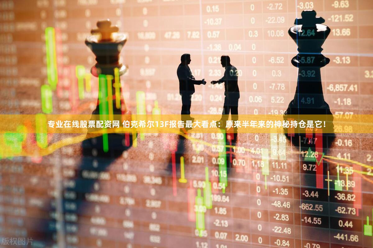 专业在线股票配资网 伯克希尔13F报告最大看点：原来半年来的神秘持仓是它！