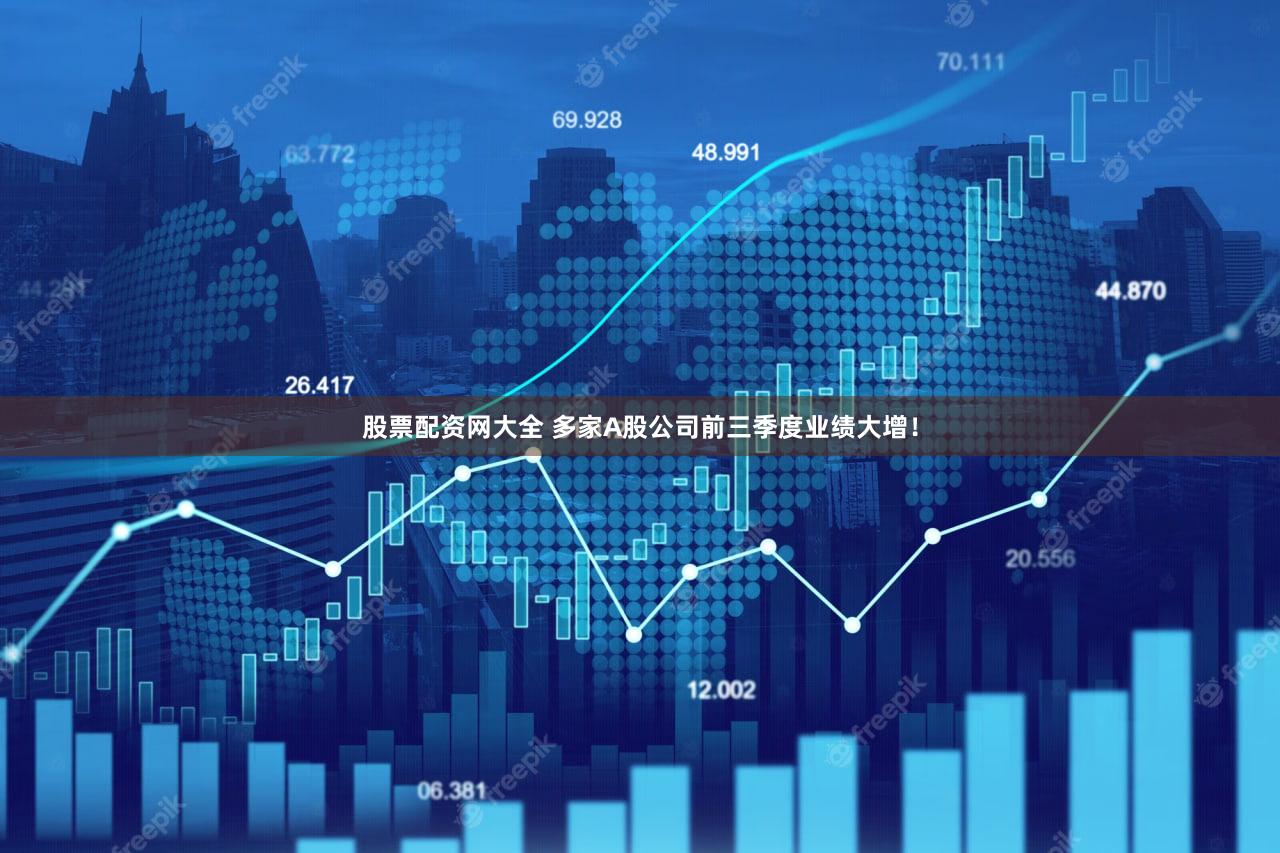 股票配资网大全 多家A股公司前三季度业绩大增！