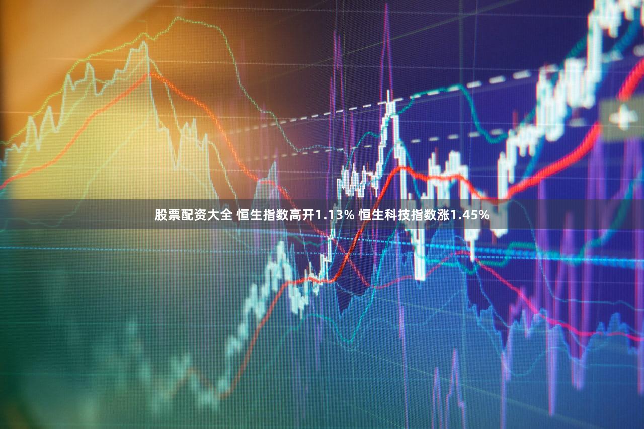 股票配资大全 恒生指数高开1.13% 恒生科技指数涨1.45%