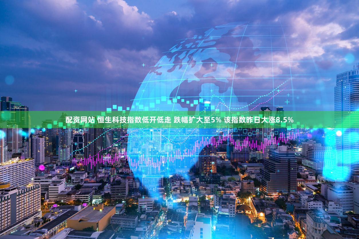 配资网站 恒生科技指数低开低走 跌幅扩大至5% 该指数昨日大涨8.5%