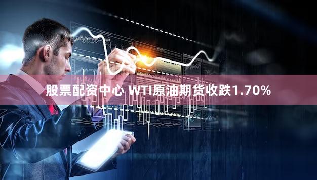 股票配资中心 WTI原油期货收跌1.70%