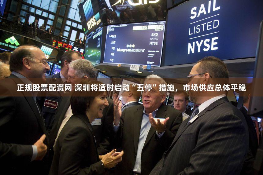 正规股票配资网 深圳将适时启动“五停”措施，市场供应总体平稳