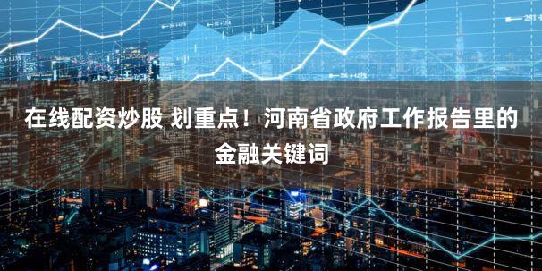 在线配资炒股 划重点!河南省政府工作报告里的金融关键词