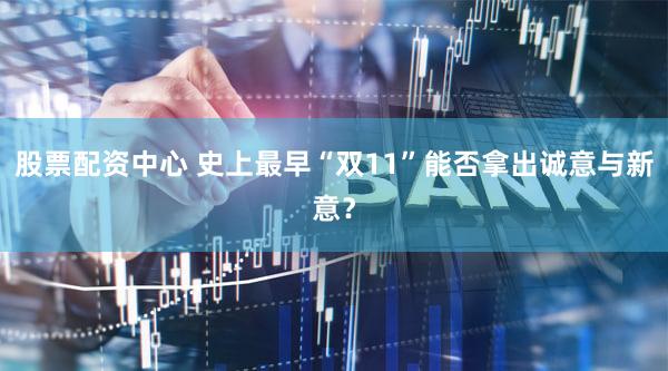 股票配资中心 史上最早“双11”能否拿出诚意与新意?