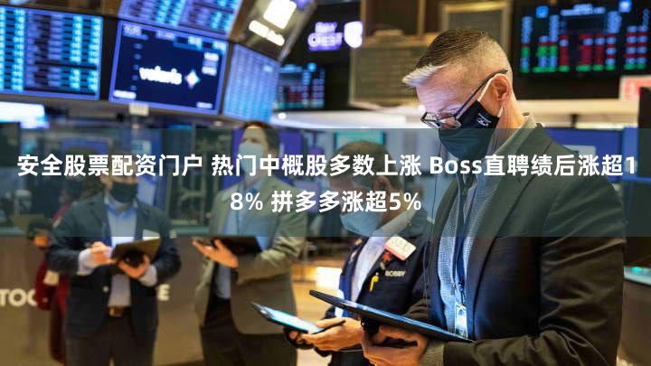 安全股票配资门户 热门中概股多数上涨 Boss直聘绩后涨超18% 拼多多涨超5%