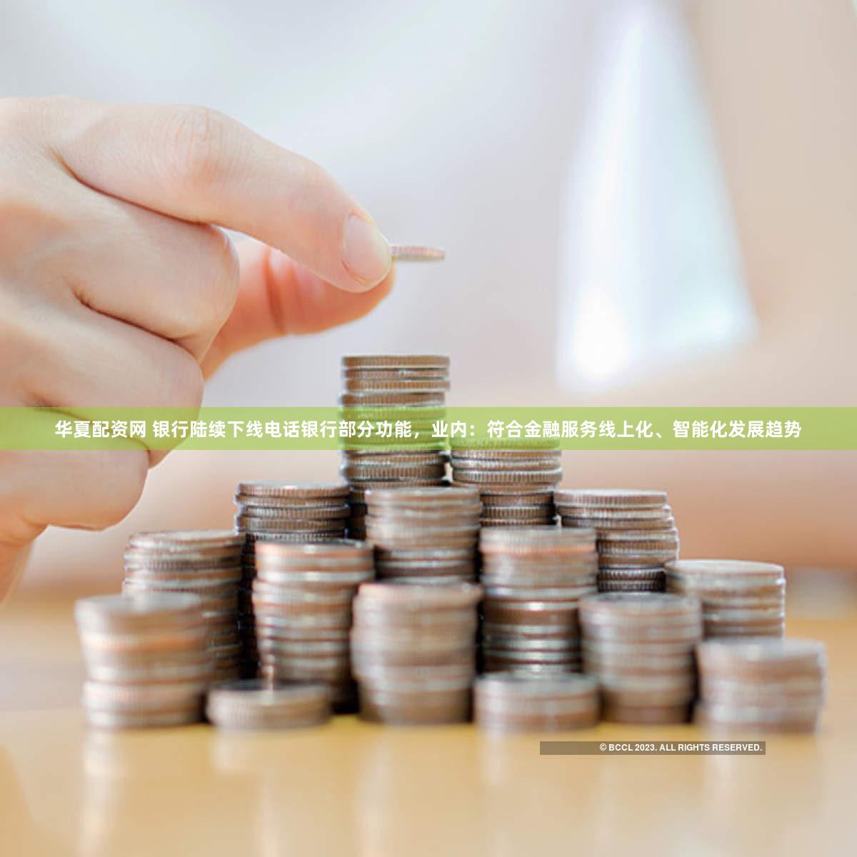 华夏配资网 银行陆续下线电话银行部分功能,业内:符合金融服务线上化、智能化发展趋势