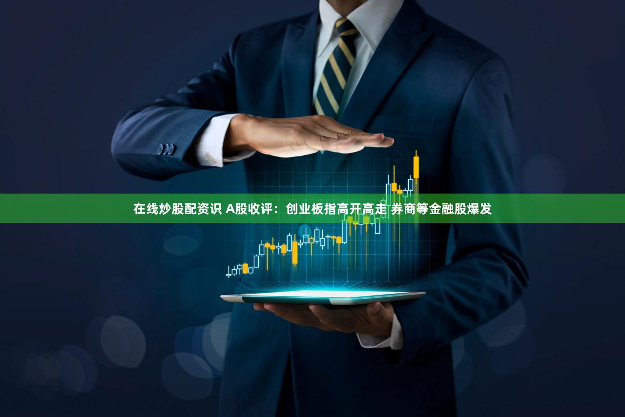 在线炒股配资识 A股收评:创业板指高开高走 券商等金融股爆发