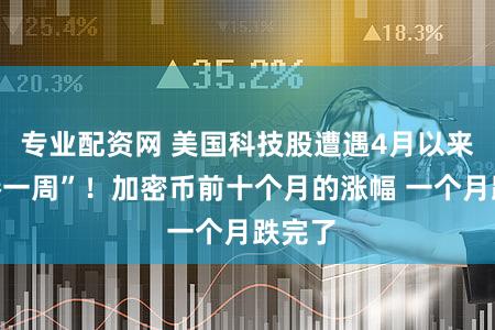 专业配资网 美国科技股遭遇4月以来“最惨一周”!加密币前十个月的涨幅 一个月跌完了