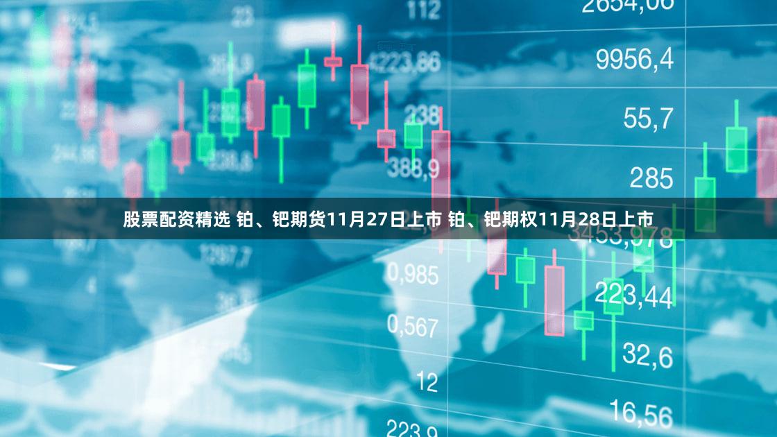 股票配资精选 铂、钯期货11月27日上市 铂、钯期权11月28日上市