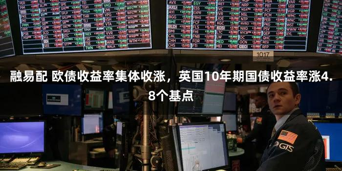 融易配 欧债收益率集体收涨,英国10年期国债收益率涨4.8个基点