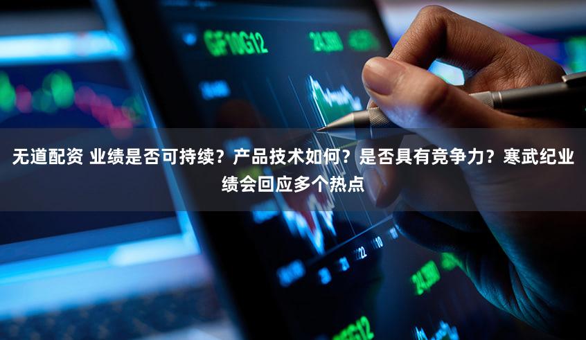 无道配资 业绩是否可持续?产品技术如何?是否具有竞争力?寒武纪业绩会回应多个热点