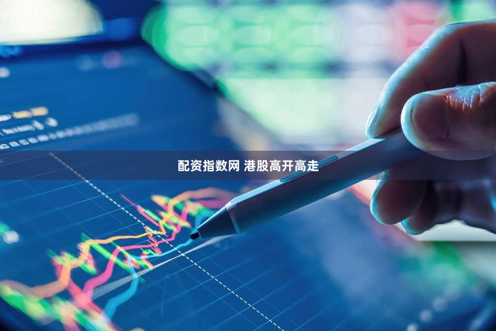 配资指数网 港股高开高走