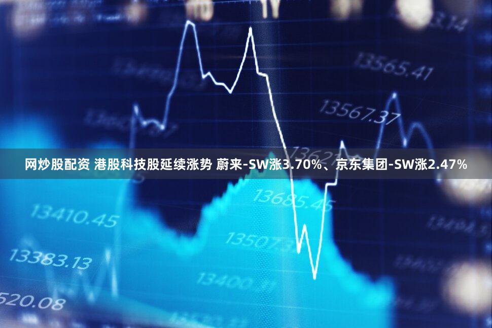 网炒股配资 港股科技股延续涨势 蔚来-SW涨3.70%、京东集团-SW涨2.47%