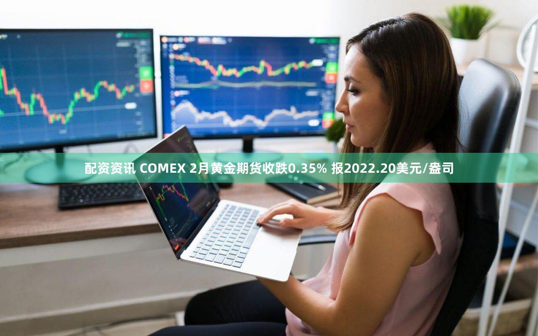 配资资讯 COMEX 2月黄金期货收跌0.35% 报2022.20美元/盎司