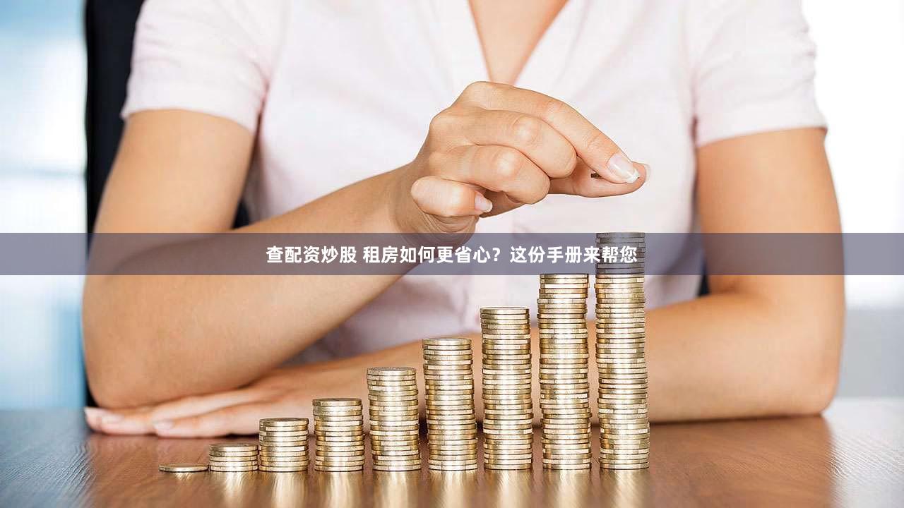 查配资炒股 租房如何更省心？这份手册来帮您