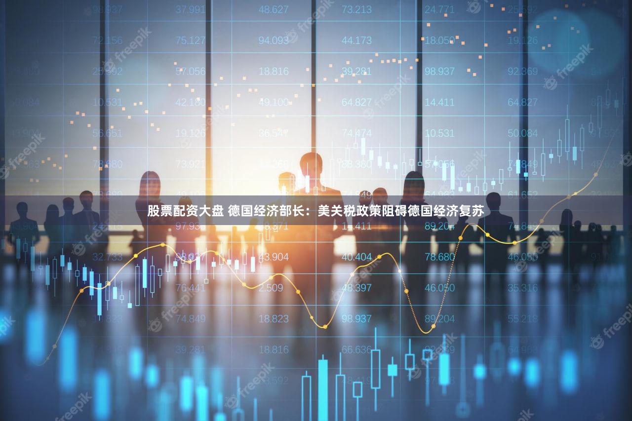 股票配资大盘 德国经济部长:美关税政策阻碍德国经济复苏