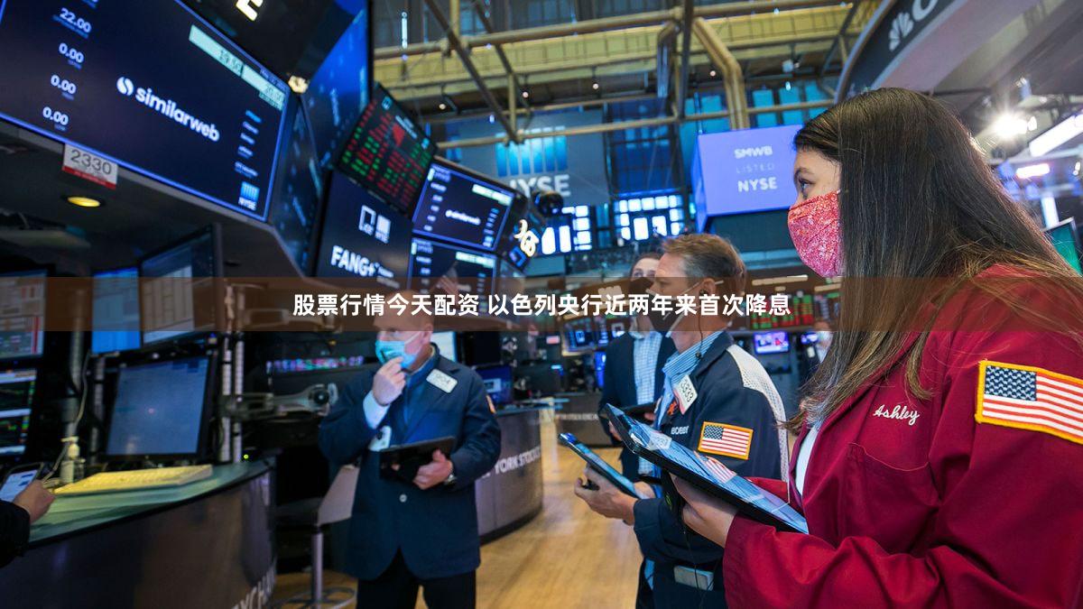 股票行情今天配资 以色列央行近两年来首次降息