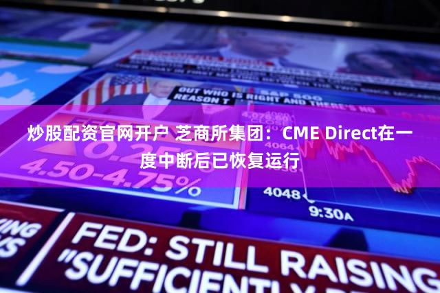 炒股配资官网开户 芝商所集团：CME Direct在一度中断后已恢复运行