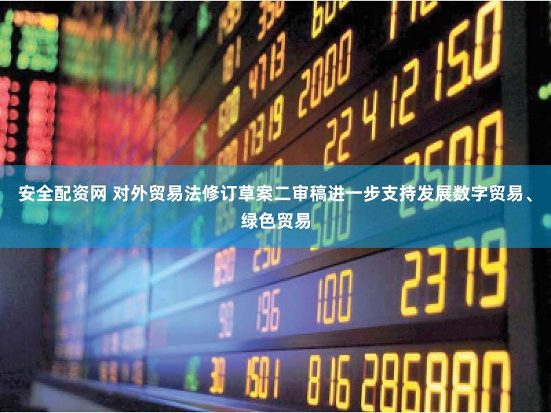 安全配资网 对外贸易法修订草案二审稿进一步支持发展数字贸易、绿色贸易