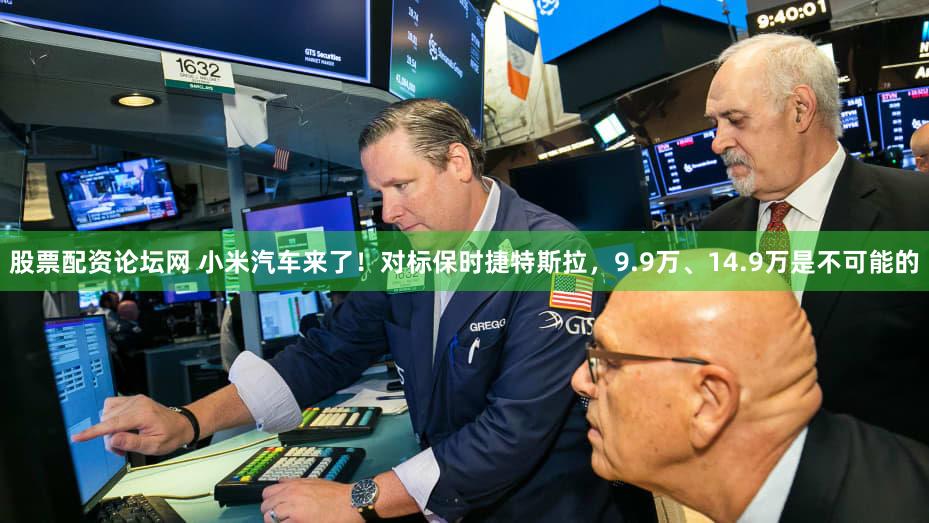 股票配资论坛网 小米汽车来了!对标保时捷特斯拉,9.9万、14.9万是不可能的