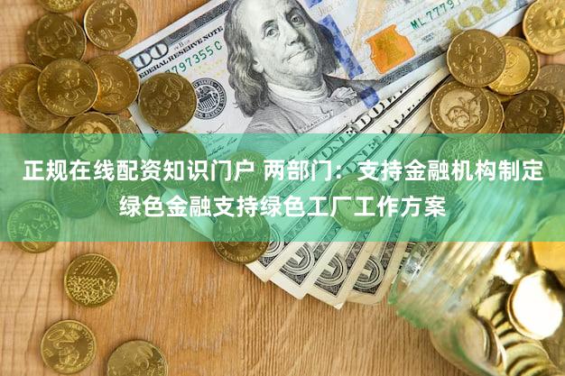 正规在线配资知识门户 两部门:支持金融机构制定绿色金融支持绿色工厂工作方案